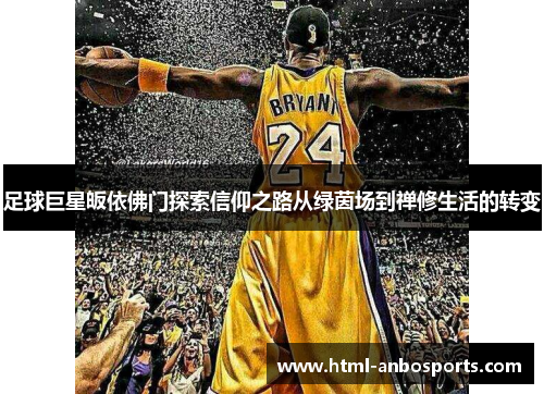 足球巨星皈依佛门探索信仰之路从绿茵场到禅修生活的转变