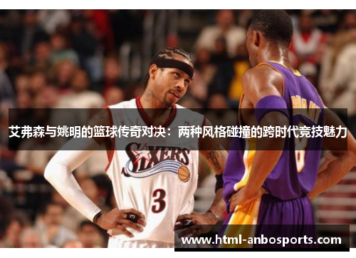 艾弗森与姚明的篮球传奇对决：两种风格碰撞的跨时代竞技魅力