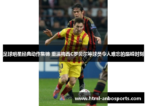 足球明星经典动作集锦 重温梅西C罗贝尔等球员令人难忘的巅峰时刻