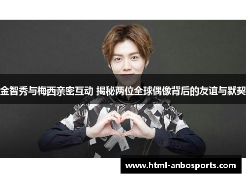 金智秀与梅西亲密互动 揭秘两位全球偶像背后的友谊与默契