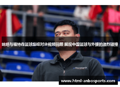 姚明与福特森篮球巅峰对决视频回顾 展现中国篮球与外援的激烈碰撞