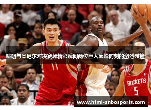 姚明与奥尼尔对决赛场精彩瞬间两位巨人巅峰时刻的激烈碰撞