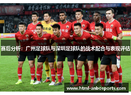 赛后分析：广州足球队与深圳足球队的战术配合与表现评估