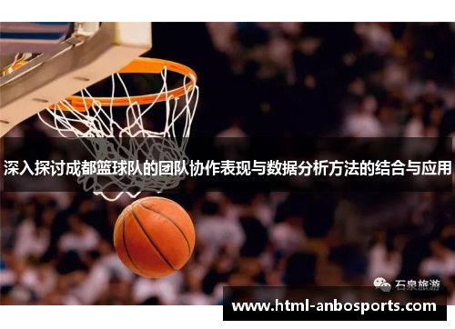 深入探讨成都篮球队的团队协作表现与数据分析方法的结合与应用