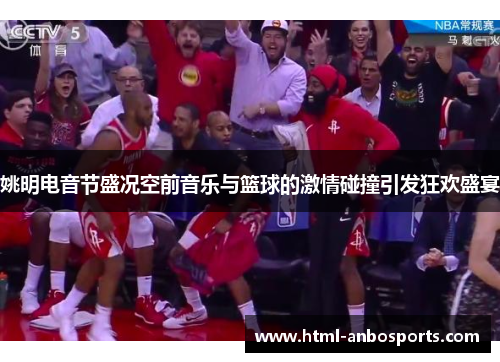 姚明电音节盛况空前音乐与篮球的激情碰撞引发狂欢盛宴
