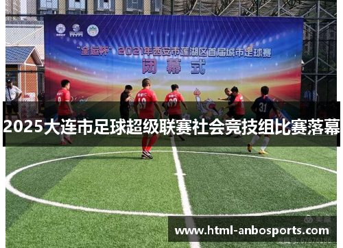 2025大连市足球超级联赛社会竞技组比赛落幕