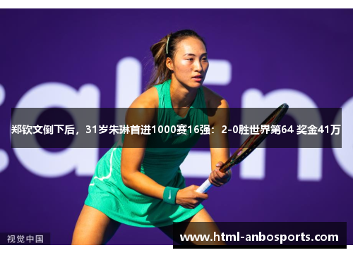 郑钦文倒下后，31岁朱琳首进1000赛16强：2-0胜世界第64 奖金41万
