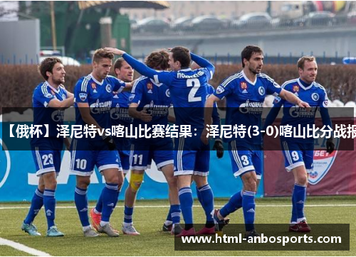 【俄杯】泽尼特vs喀山比赛结果：泽尼特(3-0)喀山比分战报